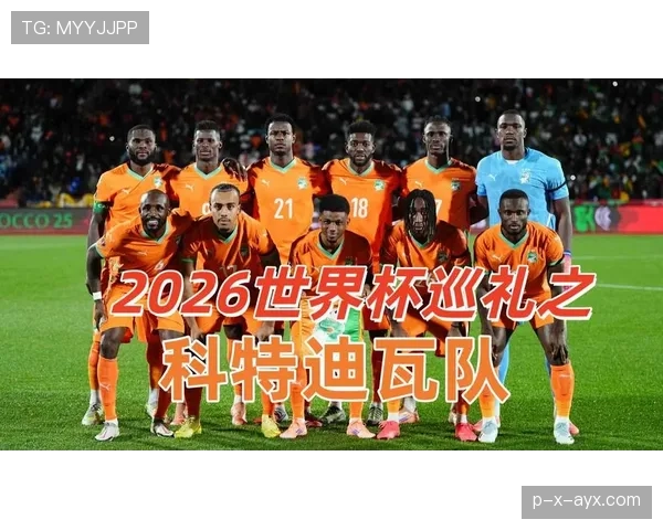 科特迪瓦队2026世界杯阵容预测及非洲雄狮能否重现辉煌